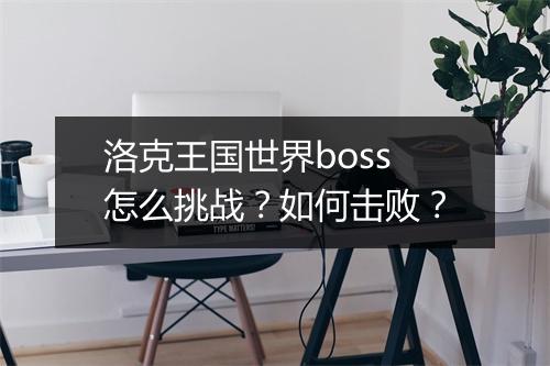 洛克王国世界boss怎么挑战?如何击败?