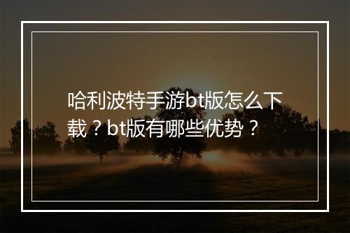 哈利波特手游bt版怎么下载？bt版有哪些优势？