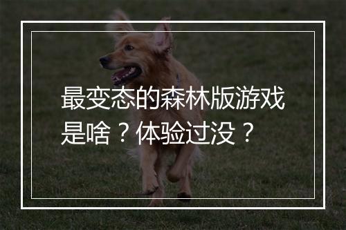 最变态的森林版游戏是啥?体验过没?
