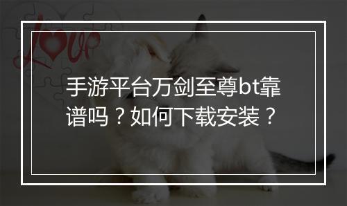 手游平台万剑至尊bt靠谱吗？如何下载安装？