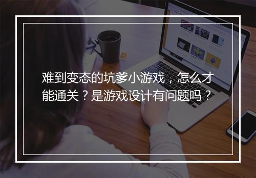 难到变态的坑爹小游戏,怎么才能通关?是游戏设计有问题吗?