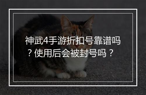 神武4手游折扣号靠谱吗？使用后会被封号吗？