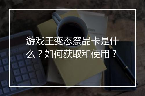 游戏王变态祭品卡是什么？如何获取和使用？