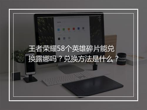 王者荣耀58个英雄碎片能兑换露娜吗？兑换方法是什么？
