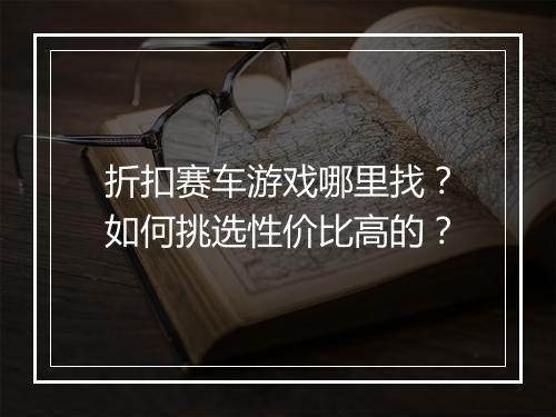 折扣赛车游戏哪里找？如何挑选性价比高的？