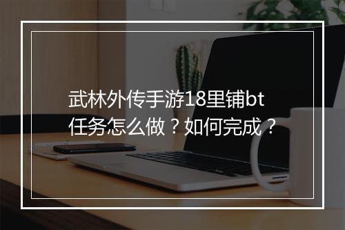 武林外传手游18里铺bt任务怎么做?如何完成?