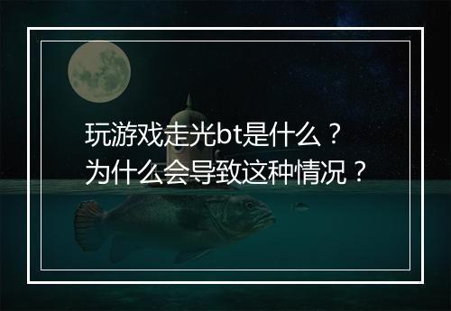 玩游戏走光bt是什么？为什么会导致这种情况？