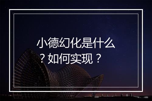 小德幻化是什么？如何实现？