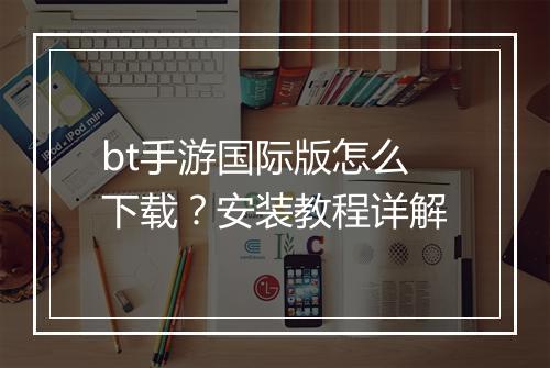 bt手游国际版怎么下载？安装教程详解