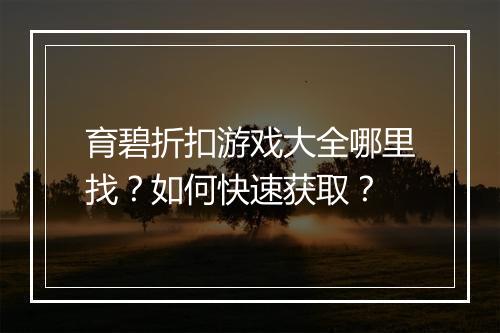 育碧折扣游戏大全哪里找？如何快速获取？