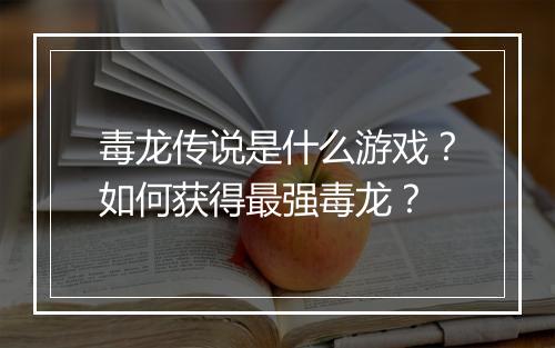 毒龙传说是什么游戏?如何获得最强毒龙?