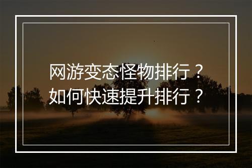 网游变态怪物排行？如何快速提升排行？