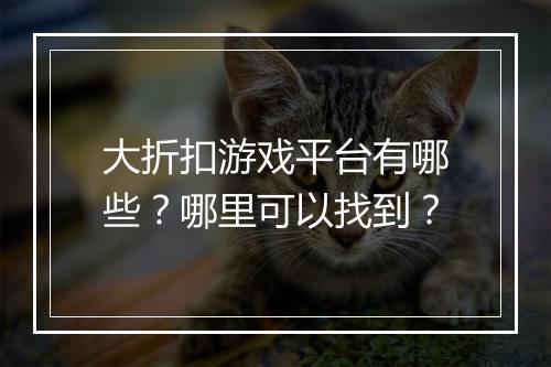 大折扣游戏平台有哪些？哪里可以找到？