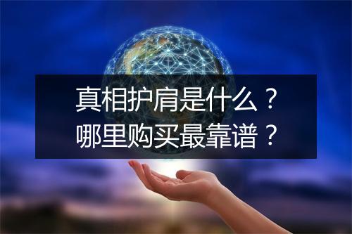 真相护肩是什么?哪里购买最靠谱?