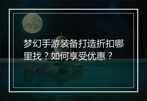 梦幻手游装备打造折扣哪里找？如何享受优惠？