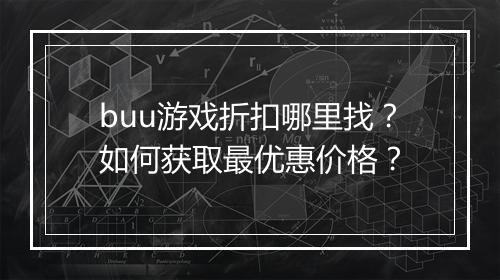 buu游戏折扣哪里找？如何获取最优惠价格？
