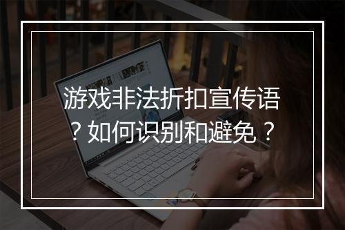 游戏非法折扣宣传语?如何识别和避免?