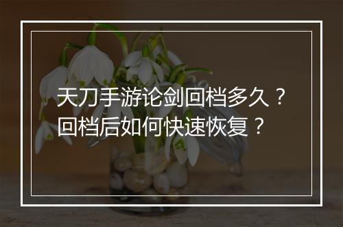 天刀手游论剑回档多久？回档后如何快速恢复？