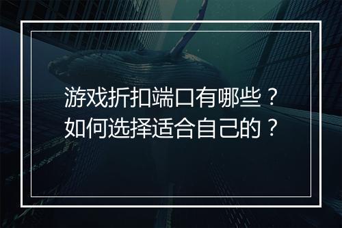 游戏折扣端口有哪些?如何选择适合自己的?