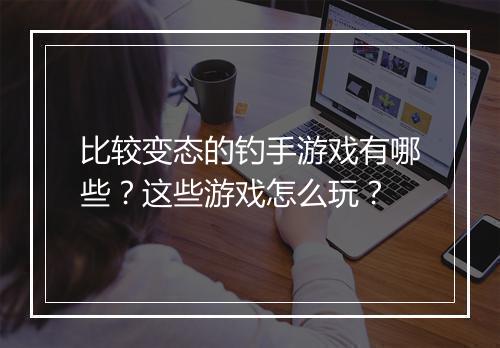 比较变态的钓手游戏有哪些？这些游戏怎么玩？