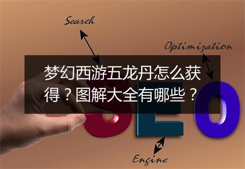 梦幻西游五龙丹怎么获得？图解大全有哪些？