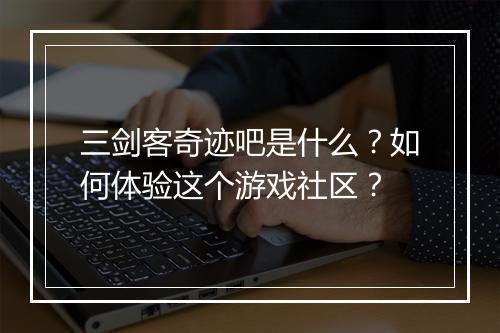 三剑客奇迹吧是什么?如何体验这个游戏社区?
