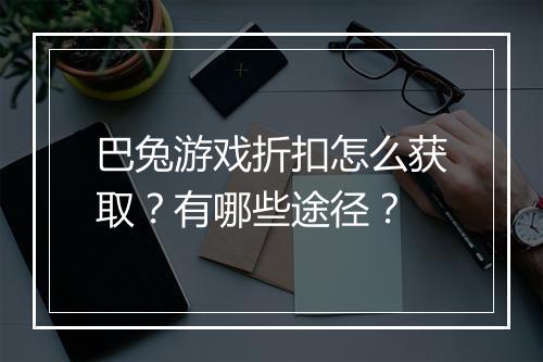 巴兔游戏折扣怎么获取?有哪些途径?