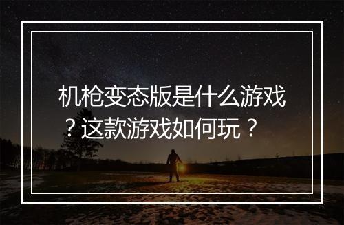 机枪变态版是什么游戏?这款游戏如何玩?