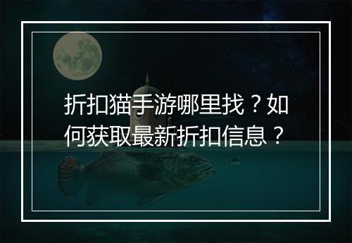 折扣猫手游哪里找？如何获取最新折扣信息？