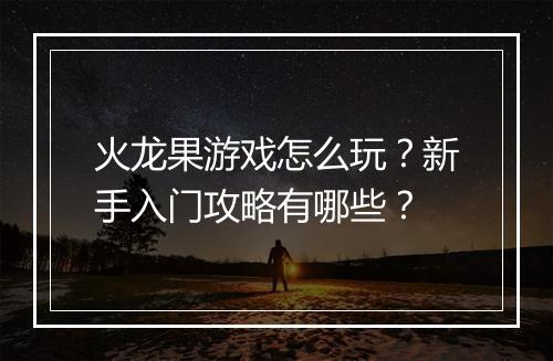 火龙果游戏怎么玩？新手入门攻略有哪些？
