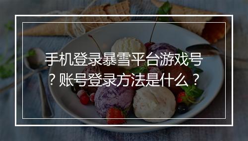 手机登录暴雪平台游戏号？账号登录方法是什么？