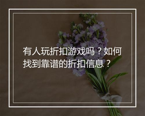 有人玩折扣游戏吗？如何找到靠谱的折扣信息？