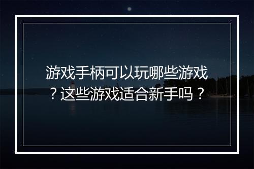 游戏手柄可以玩哪些游戏？这些游戏适合新手吗？