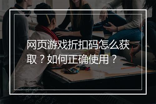 网页游戏折扣码怎么获取?如何正确使用?