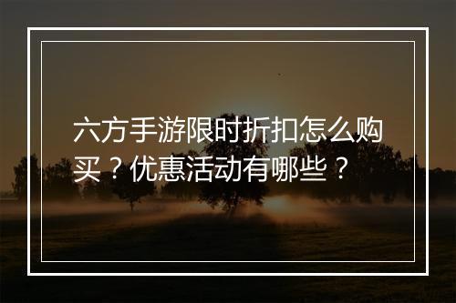 六方手游限时折扣怎么购买？优惠活动有哪些？