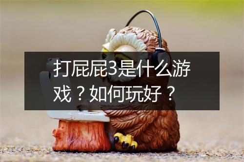 打屁屁3是什么游戏？如何玩好？