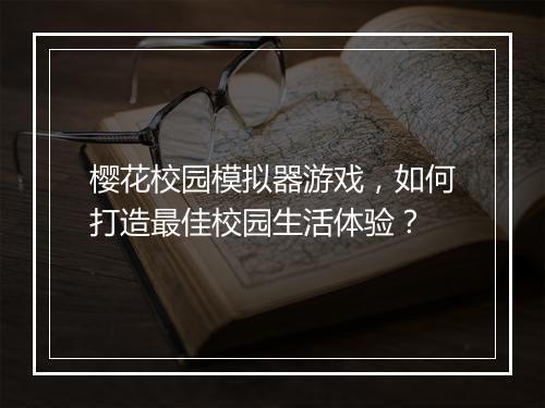 樱花校园模拟器游戏,如何打造最佳校园生活体验?