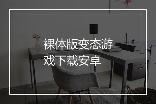 裸体版变态游戏下载安卓