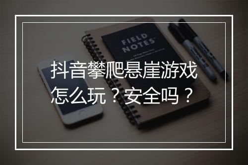 抖音攀爬悬崖游戏怎么玩?安全吗?