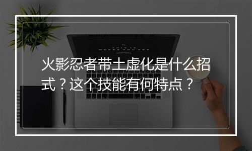 火影忍者带土虚化是什么招式？这个技能有何特点？