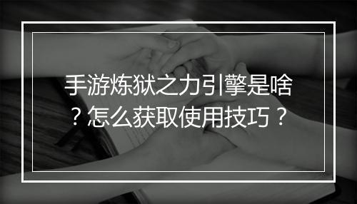 手游炼狱之力引擎是啥？怎么获取使用技巧？