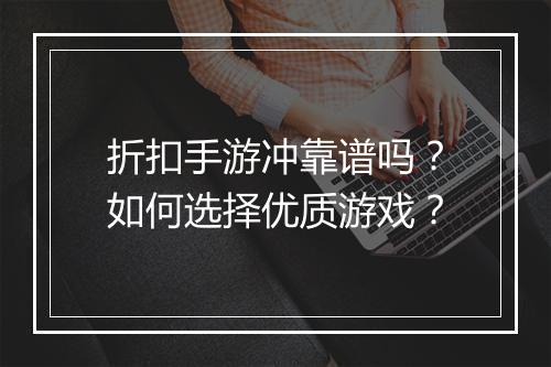 折扣手游冲靠谱吗？如何选择优质游戏？
