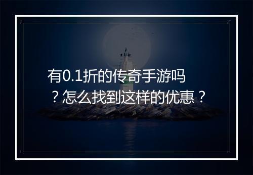 有0.1折的传奇手游吗?怎么找到这样的优惠?
