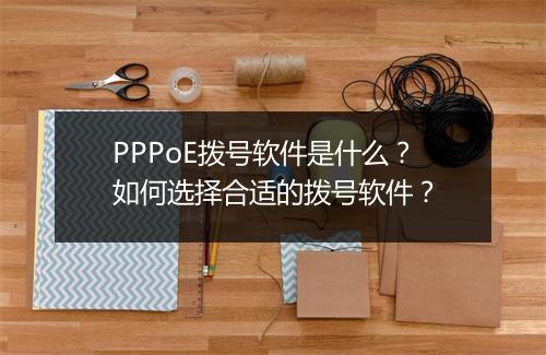 PPPoE拨号软件是什么?如何选择合适的拨号软件?
