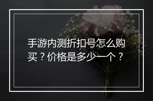 手游内测折扣号怎么购买？价格是多少一个？
