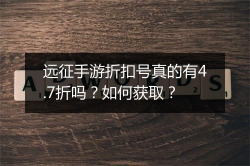 远征手游折扣号真的有4.7折吗?如何获取?