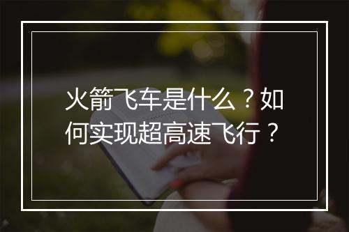 火箭飞车是什么？如何实现超高速飞行？