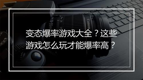 变态爆率游戏大全？这些游戏怎么玩才能爆率高？