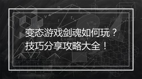 变态游戏剑魂如何玩?技巧分享攻略大全!