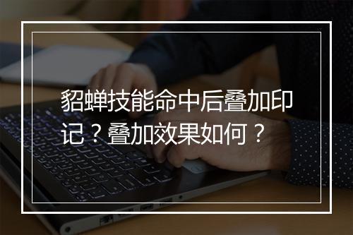 貂蝉技能命中后叠加印记？叠加效果如何？